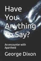 Have You Anything To Say?: An encounter with Apartheid 1729318339 Book Cover