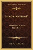 Man Outside Himself: The Methods of Astral Projection B0006BZ2E2 Book Cover