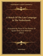 A Sketch of the Late Campaign in the Netherlands: Illustrated by Plans of the Battles of Quatre-Bras, and Waterloo 1141111403 Book Cover