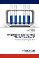 Irrigation in Endodontics "Flush Them Right": Instruments shape, Irrigants clean 3659297682 Book Cover