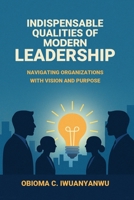 Indispensable Qualities of Modern Leadership: Navigating Organizations with Vision and Purpose B0G2SDCCY7 Book Cover