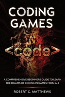 Coding Games: A Comprehensive Beginners Guide to Learn the Realms of Coding in Games from A-Z 1913842118 Book Cover