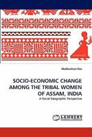SOCIO-ECONOMIC CHANGE AMONG THE TRIBAL WOMEN OF ASSAM, INDIA: A Social Geographic Perspective 3843356599 Book Cover