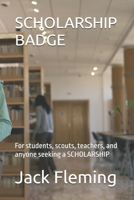 SCHOLARSHIP BADGE: For students, scouts, teachers, and anyone seeking a SCHOLARSHIP B0DT6NCP9G Book Cover