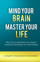 Mind Your Brain Master Your Life - Practical Methods To Create Healthy Pathways In Your Brain 8184156413 Book Cover