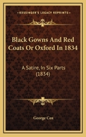 Black Gowns And Red Coats Or Oxford In 1834: A Satire, In Six Parts 1241109710 Book Cover