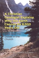 A Christian Geologist Explains Why the Earth Cannot Be 6,000 Years Old: Let's Heal the Divide in the Church 1649571577 Book Cover