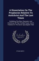 A Dissertation On The Prophecies Relative To Antichrist And The Last Times: Exhibiting The Rise, Character, And Overthrow Of That Terrible Power: And A Treatise On The Seven Apocalyptic Vials 1019313560 Book Cover