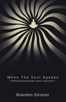 When the Soul Speaks: Finding Healing Through Creative Expression B0DRWDHXPQ Book Cover