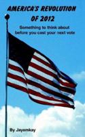 AMERICA'S REVOLUTION OF 2012: Something to think about before you cast your next vote 1425909183 Book Cover