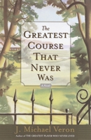 The Greatest Course That Never Was: A Novel 0767907175 Book Cover