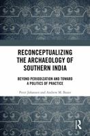 Reconceptualizing the Archaeology of Southern India: Beyond Periodization and Toward a Politics of Practice 1032792280 Book Cover