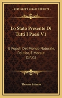 Lo Stato Presente Di Tutti I Paesi V1: E Popoli Del Mondo Naturale, Politico, E Morale (1731) 1166044408 Book Cover