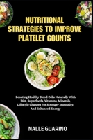 NUTRITIONAL STRATEGIES TO IMPROVE PLATELET COUNTS: Boosting Healthy Blood Cells Naturally With Diet, Superfoods, Vitamins, Minerals, Lifestyle Changes For Stronger Immunity, And Enhanced Energy B0FP936CYM Book Cover