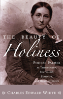 The Beauty of Holiness: Phoebe Palmer as Theologian, Revivalist, Feminist and Humanitarian 1556358016 Book Cover