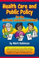 Health Care and Public Policy for the Confused, Concerned and Curious 1479296031 Book Cover