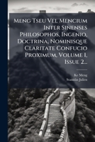Meng Tseu Vel Mencium Inter Sinenses Philosophos, Ingenio, Doctrina, Nominisque Claritate Confucio Proximum, Volume 1, Issue 2... (Latin Edition) 1024625737 Book Cover