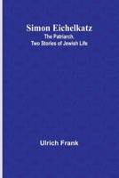 Simon Eichelkatz; The Patriarch. Two Stories of Jewish Life 9357930450 Book Cover