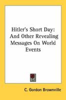 Hitler's Short Day: And Other Revealing Messages On World Events 1432569554 Book Cover