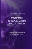MIGRAINE : LE CERVEAU SOUS HAUTE TENSION: Libérer sa tête des chaînes du pervers par la MTC Un traité de résilience cérébrale (French Edition) B0GFFKR6DX Book Cover