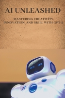 AI Unleashed: Mastering Creativity, Innovation, and Skill with GPT-3 B0CHXDKVL4 Book Cover