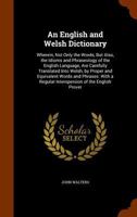 An English and Welsh Dictionary: Wherein, Not Only the Words, But Also, the Idioms and Phraseology of the English Language, Are Carefully Translated ... a Regular Interspersion of the English Prover 1017394644 Book Cover