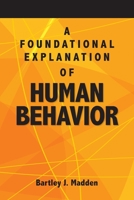 A Foundational Explanation of Human Behavior: How to Get Beyond Observed Behavior to the Why of What We Do 0988596989 Book Cover