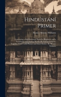 Hindústání Primer: Containing a First Grammar Suited to Beginners and a Vocabulary of Common Words On Various Subjects, Together With Useful Phrases and Short Stories: By Monier Williams 1020043245 Book Cover