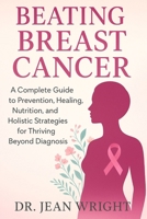 Beating Breast Cancer: A Complete Guide to Prevention, Healing, Nutrition, and Holistic Strategies for Thriving Beyond Diagnosis B0FQVCBTTT Book Cover