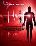 Heart Strong: A Guide to Coping with Cardiovascular Disease, Raising Awareness, and Supporting Prevention Strategies B0FXHNKGTX Book Cover