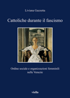 Cattoliche durante il fascismo. Ordine sociale e organizzazioni femminili nelle Venezie 8883345010 Book Cover