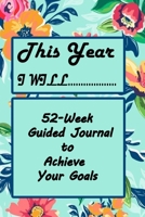 Set Goals and Make them Happen, This Year I Will...: A 52-Week Guided Journal to Achieve Your Goals: Set Goals and Make them Happen 1675544352 Book Cover