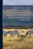 Historical And Biographical Record Of The Cattle Industry And The Cattlemen Of Texas And Adjacent Territory 1015444555 Book Cover