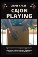CAJON PLAYING: Master the Fundamentals Through Step-by-Step Lessons, Practical Exercises, Skill-Building Techniques, and Fun Activities for All Ages B0HBKSCMXC Book Cover