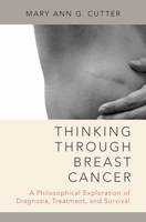 Thinking Through Breast Cancer: A Philosophical Exploration of Diagnosis, Treatment, and Survival 019063703X Book Cover