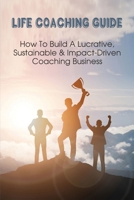 Life Coaching Guide: How To Build A Lucrative, Sustainable & Impact-Driven Coaching Business: What Is Transformational Coaching B097D2PCBB Book Cover
