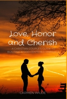 Love, Honor and Cherish: A Christian Couple's Guide to Building a God-centered Marriage 1088135552 Book Cover