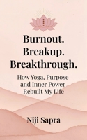 Burnout. Breakup. Breakthrough.: How Yoga, Purpose and Inner Power Rebuilt My Life. B0GC7LYC6Z Book Cover