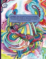 Awaken Your Creative Consciousness: The Ultimate Guide to Spontaneous Art!: A Colouring and Doodling Book for All Ages and All Skill Levels. 1484939565 Book Cover