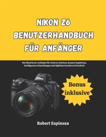Nikon Z6 Benutzerhandbuch für Anfänger: Ein illustrierter Leitfaden für sicheres Arbeiten, bessere Ergebnisse, intelligentere Einstellungen und täglichen kreativen Fortschritt (German Edition) B0GTYK5L7J Book Cover