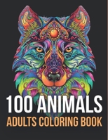100 Animals: An Adult Coloring Book with Lions, Elephants, Owls, Horses, Dogs, Cats, and Many More! B08TZ54RNK Book Cover