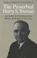 The Proverbial Harry S. Truman: An Index to Proverbs in the Works of Harry S. Truman 0820437484 Book Cover