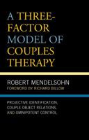 Three-Factor Model of Couples Therapy: Projective Identification, Couple Object Relations, and Omnipotent Control 1498557074 Book Cover