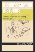 O Corpo Guarda Histórias: Vinhetas Clínicas sobre Dor, Escuta e Transformação (Portuguese Edition) B0FCCBRWMR Book Cover