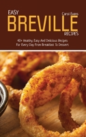 Easy Breville Recipes: 40+ Healthy, Easy And Delicious Recipes For Every Day From Breakfast To Dessert 180315103X Book Cover