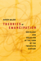 Theories of Emancipation: Sociology and Socialism at the Turn of the Twentieth Century 1503647935 Book Cover