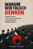 WARUM WIR FALSCH DENKEN: Denkfehler, Illusionen, Konformismus und mentale Fallen, die unseren Blick auf die Wirklichkeit verzerren (German Edition) B0HB4J7C3R Book Cover