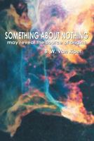 Something about Nothing: May Reveal the Source of Origins 1477202323 Book Cover