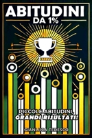 Abitudini Da 1%: Piccole Abitudini, Grandi Risultati! Trasforma la Tua Vita con Piccoli Cambiamenti Quotidiani! Guida al Successo, alla Crescita e al Benessere Personale (Italian Edition) B0DQL68BG4 Book Cover