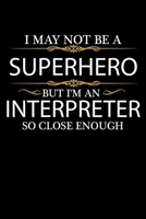 I May not be a Superhero but I'm an Interpreter so close enough Graduation Journal 6 x 9 120 pages Graduate notebook: Funny Careers Graduation Notebook 1651100071 Book Cover